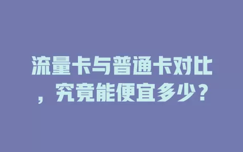 流量卡与普通卡对比,究竟能便宜多少?