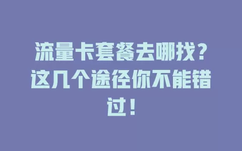 流量卡套餐去哪找?这几个途径你不能错过!