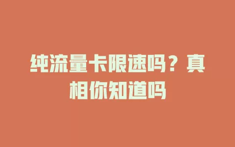 纯流量卡限速吗?真相你知道吗