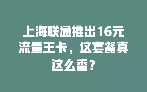 上海联通推出16元流量王卡,这套餐真这么香?