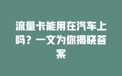 流量卡能用在汽车上吗?一文为你揭晓答案