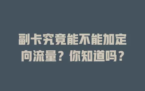 副卡究竟能不能加定向流量?你知道吗?