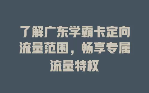 了解广东学霸卡定向流量范围,畅享专属流量特权