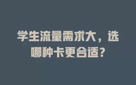 学生流量需求大,选哪种卡更合适?
