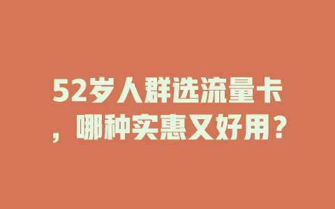 52岁人群选流量卡，哪种实惠又好用？