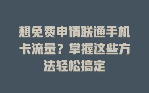 想免费申请联通手机卡流量?掌握这些方法轻松搞定