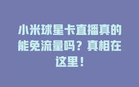 小米球星卡直播真的能免流量吗?真相在这里!