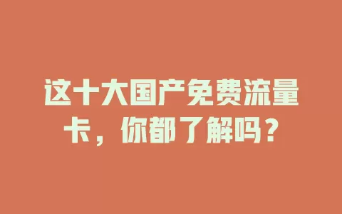 这十大国产免费流量卡,你都了解吗?