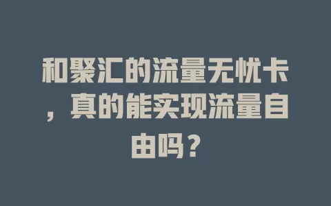 和聚汇的流量无忧卡，真的能实现流量自由吗？