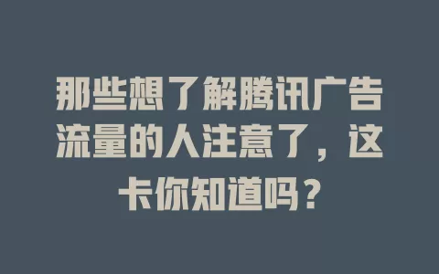 那些想了解腾讯广告流量的人注意了,这卡你知道吗?