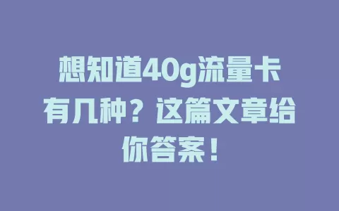 想知道40g流量卡有几种?这篇文章给你答案!