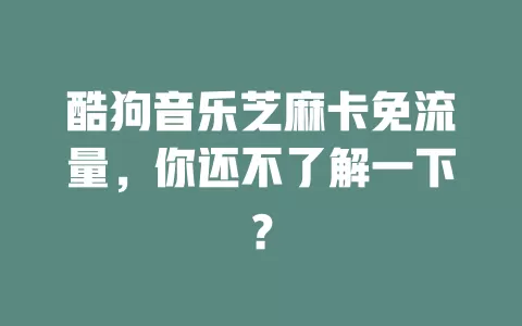 酷狗音乐芝麻卡免流量,你还不了解一下?
