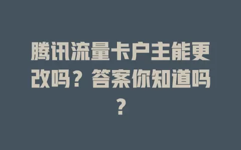 腾讯流量卡户主能更改吗?答案你知道吗?