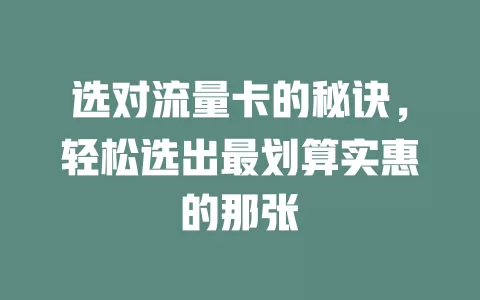 选对流量卡的秘诀,轻松选出最划算实惠的那张