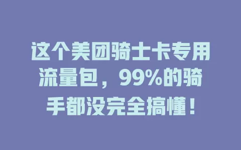 这个美团骑士卡专用流量包，99%的骑手都没完全搞懂！