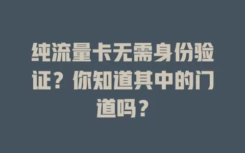 纯流量卡无需身份验证?你知道其中的门道吗?