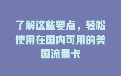 了解这些要点,轻松使用在国内可用的美国流量卡