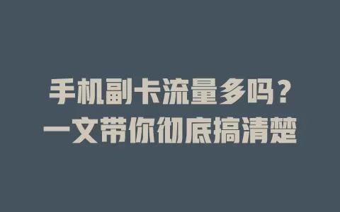 手机副卡流量多吗?一文带你彻底搞清楚