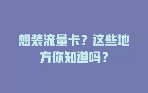 想装流量卡？这些地方你知道吗？
