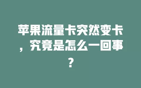 苹果流量卡突然变卡,究竟是怎么一回事?