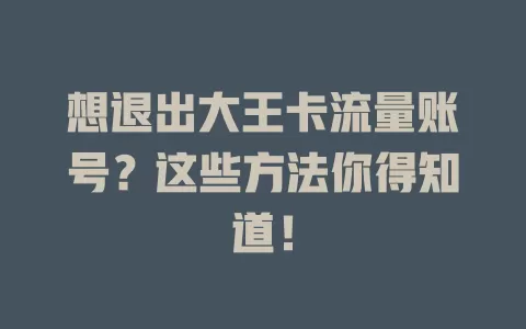 想退出大王卡流量账号?这些方法你得知道!