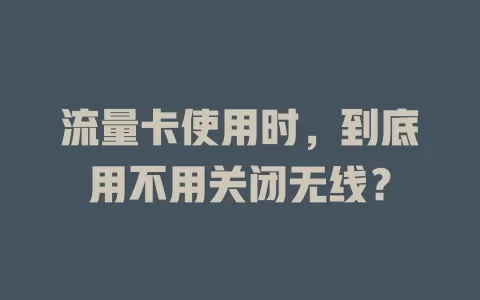 流量卡使用时,到底用不用关闭无线?