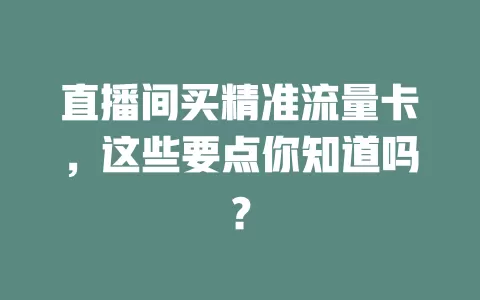 直播间买精准流量卡,这些要点你知道吗?