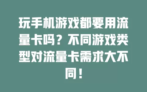 玩手机游戏都要用流量卡吗？不同游戏类型对流量卡需求大不同！