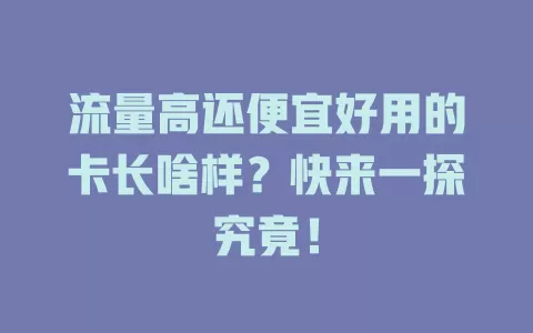 流量高还便宜好用的卡长啥样？快来一探究竟！