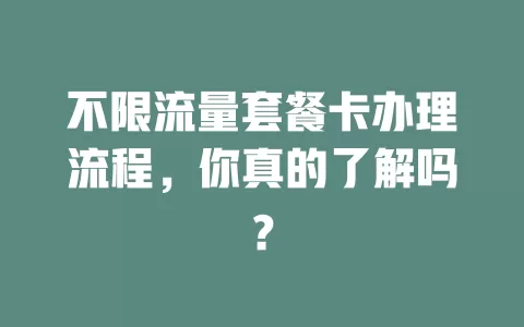 不限流量套餐卡办理流程，你真的了解吗？