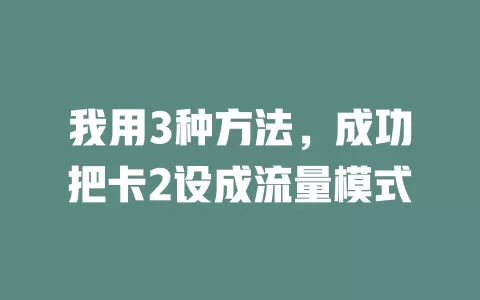 我用3种方法，成功把卡2设成流量模式