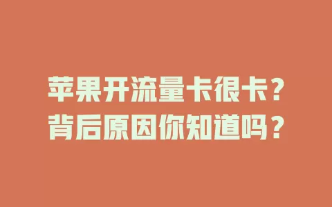 苹果开流量卡很卡?背后原因你知道吗?