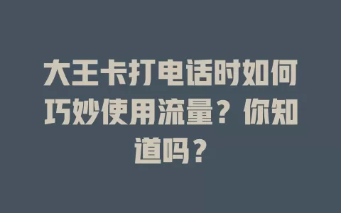 大王卡打电话时如何巧妙使用流量?你知道吗?