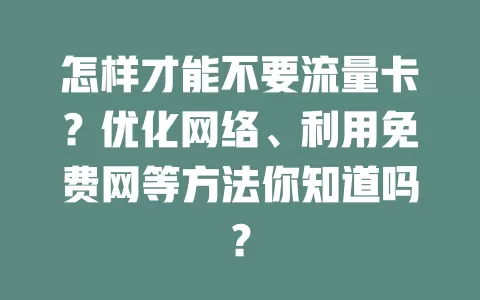 怎样才能不要流量卡?优化网络、利用免费网等方法你知道吗?