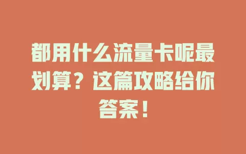 都用什么流量卡呢最划算?这篇攻略给你答案!