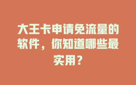 大王卡申请免流量的软件,你知道哪些最实用?