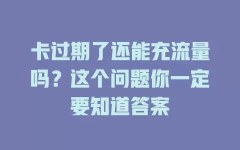 卡过期了还能充流量吗？这个问题你一定要知道答案