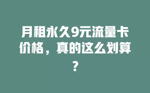 月租永久9元流量卡价格,真的这么划算?