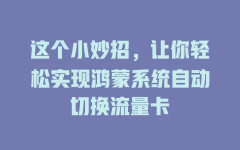 这个小妙招,让你轻松实现鸿蒙系统自动切换流量卡