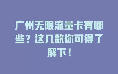 广州无限流量卡有哪些?这几款你可得了解下!