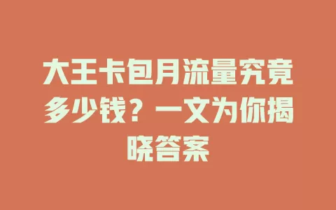 大王卡包月流量究竟多少钱？一文为你揭晓答案
