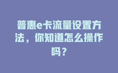 普惠e卡流量设置方法,你知道怎么操作吗?
