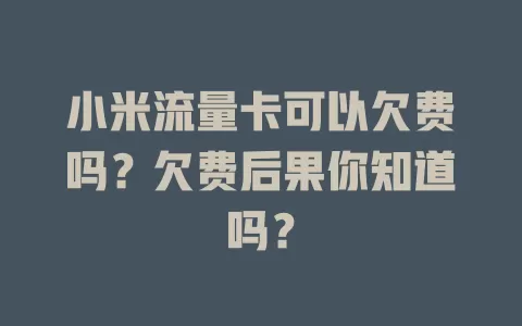 小米流量卡可以欠费吗？欠费后果你知道吗？