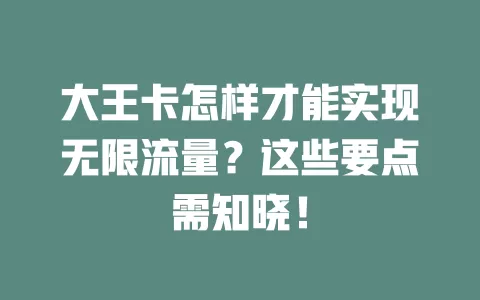 大王卡怎样才能实现无限流量？这些要点需知晓！