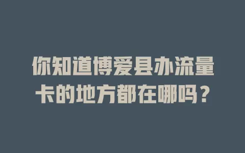 你知道博爱县办流量卡的地方都在哪吗？