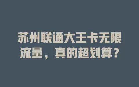 苏州联通大王卡无限流量,真的超划算?