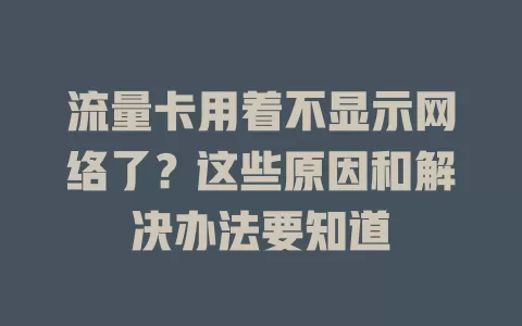 流量卡用着不显示网络了?这些原因和解决办法要知道