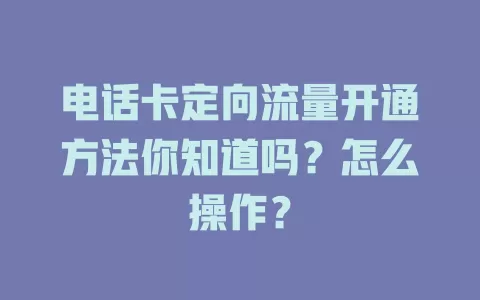 电话卡定向流量开通方法你知道吗?怎么操作?
