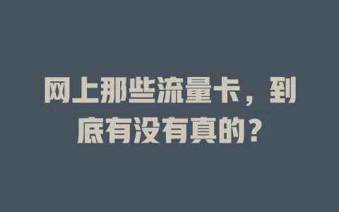 网上那些流量卡,到底有没有真的?