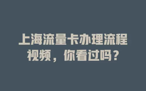 上海流量卡办理流程视频,你看过吗?